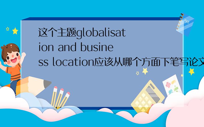 这个主题globalisation and business location应该从哪个方面下笔写论文?