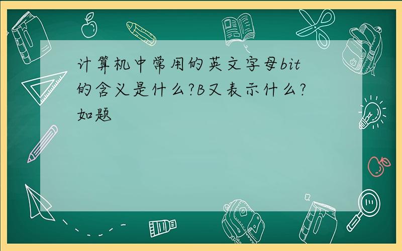 计算机中常用的英文字母bit的含义是什么?B又表示什么?如题