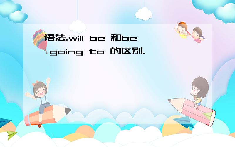 语法.will be 和be going to 的区别.