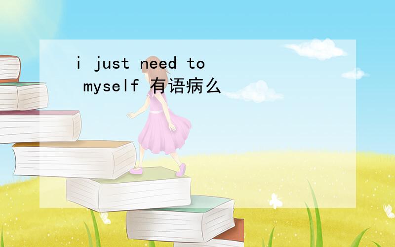 i just need to myself 有语病么