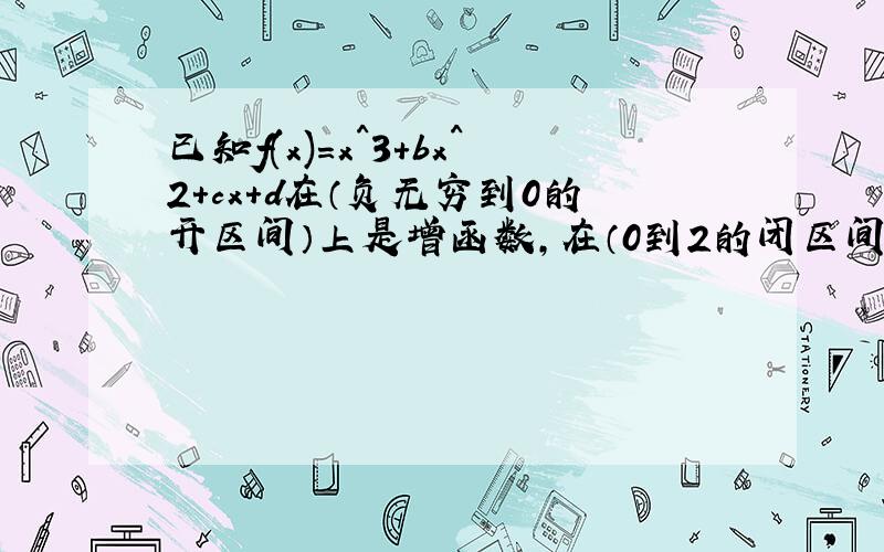 已知f(x)=x^3+bx^2+cx+d在（负无穷到0的开区间）上是增函数,在（0到2的闭区间上）是减函数,且方程f(x