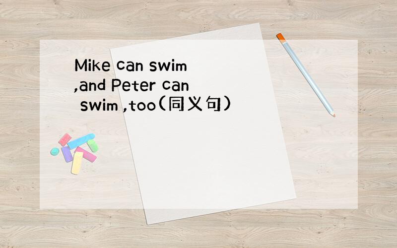 Mike can swim ,and Peter can swim ,too(同义句)