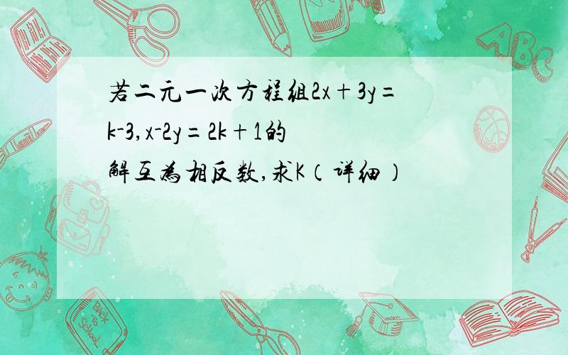 若二元一次方程组2x+3y=k-3,x-2y=2k+1的解互为相反数,求K（详细）