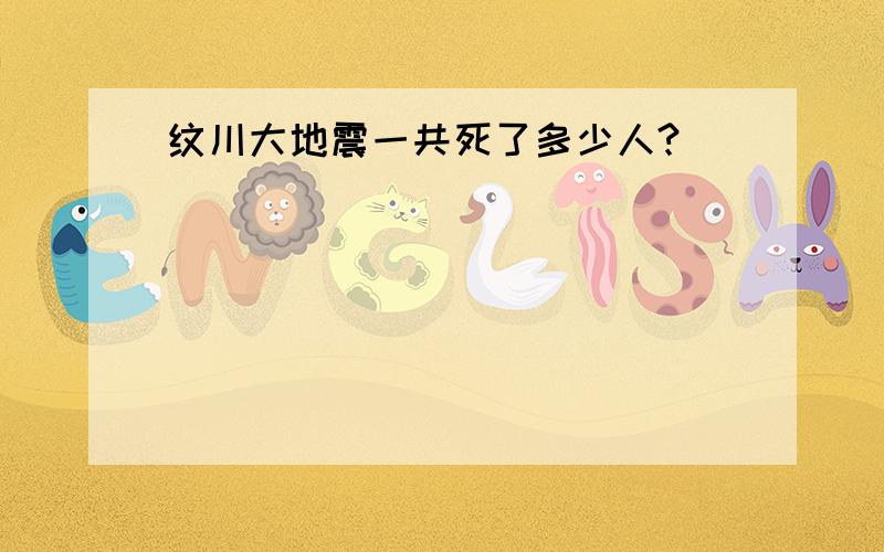 纹川大地震一共死了多少人?