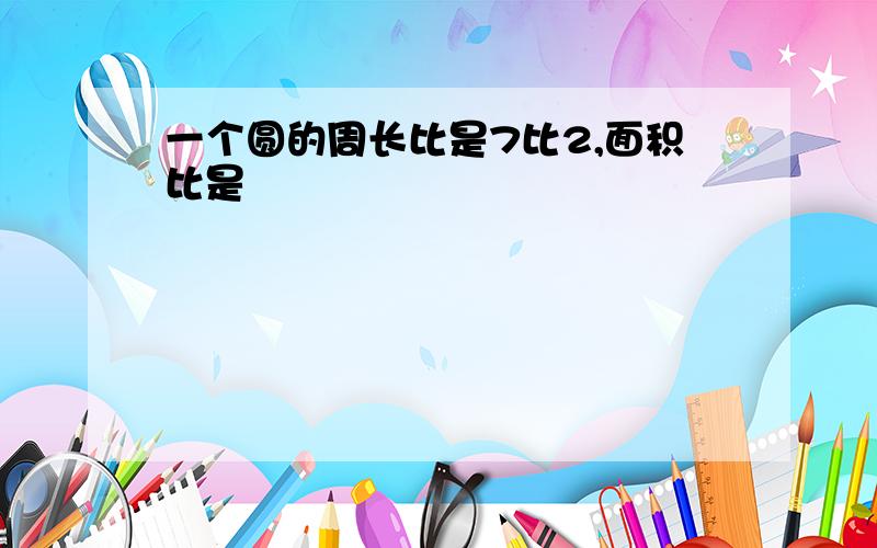 一个圆的周长比是7比2,面积比是