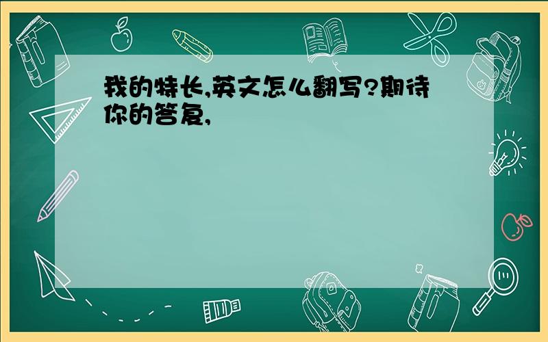 我的特长,英文怎么翻写?期待你的答复,