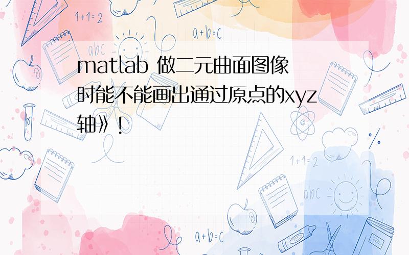 matlab 做二元曲面图像时能不能画出通过原点的xyz轴》!