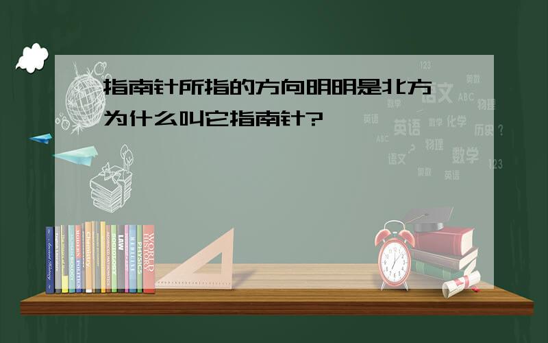 指南针所指的方向明明是北方,为什么叫它指南针?