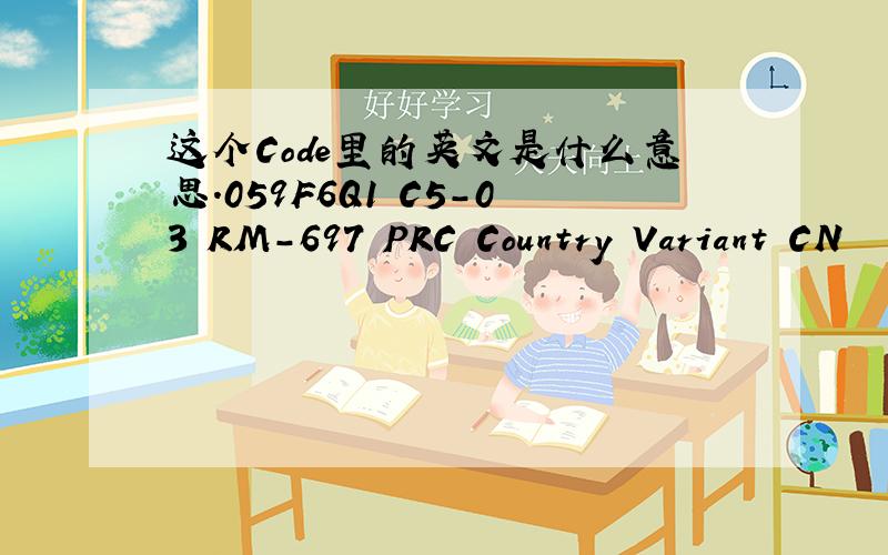 这个Code里的英文是什么意思.059F6Q1 C5-03 RM-697 PRC Country Variant CN