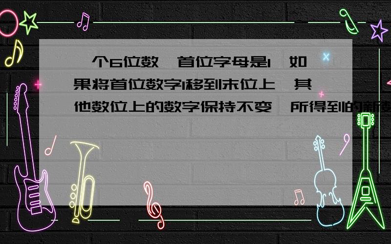 一个6位数,首位字母是1,如果将首位数字1移到末位上,其他数位上的数字保持不变,所得到的新数是原数的3倍,求原6位数.