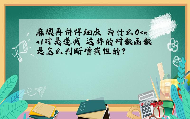 麻烦再讲详细点 为什么0＜a＜1时是递减 这样的对数函数是怎么判断增减性的?