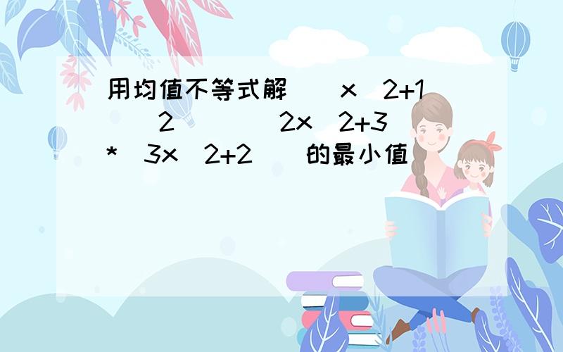 用均值不等式解((x^2+1)^2)\((2x^2+3)*(3x^2+2))的最小值