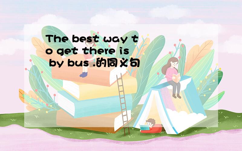 The best way to get there is by bus .的同义句