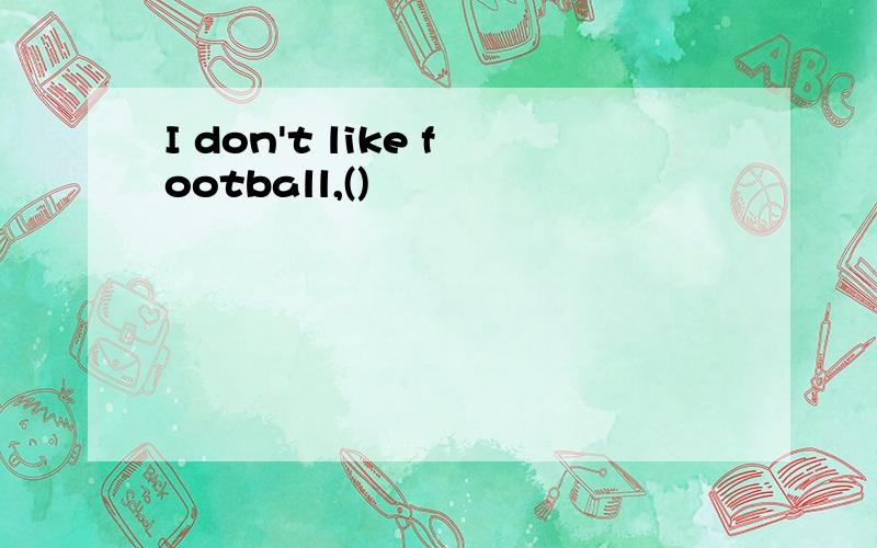 I don't like football,()