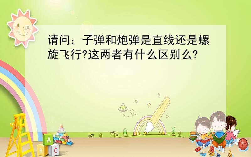 请问：子弹和炮弹是直线还是螺旋飞行?这两者有什么区别么?