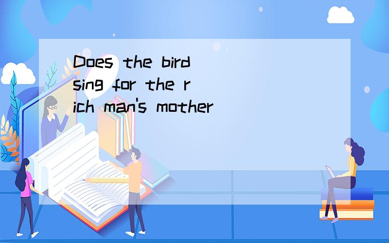 Does the bird sing for the rich man's mother