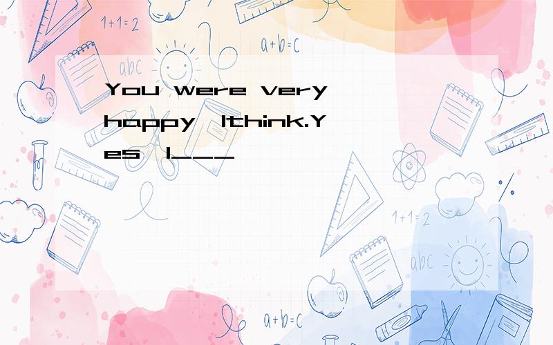 You were very happy,Ithink.Yes,I___