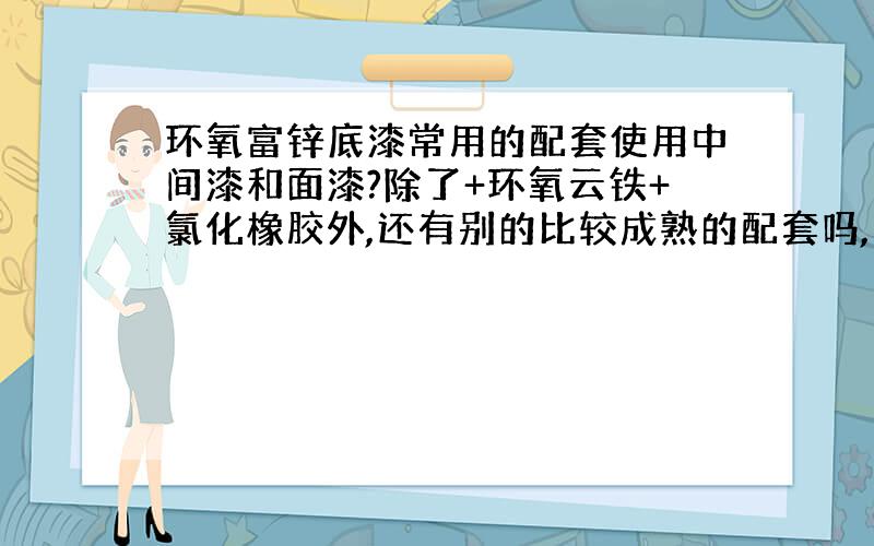 环氧富锌底漆常用的配套使用中间漆和面漆?除了+环氧云铁+氯化橡胶外,还有别的比较成熟的配套吗,不涂中间漆,直接喷涂面漆可