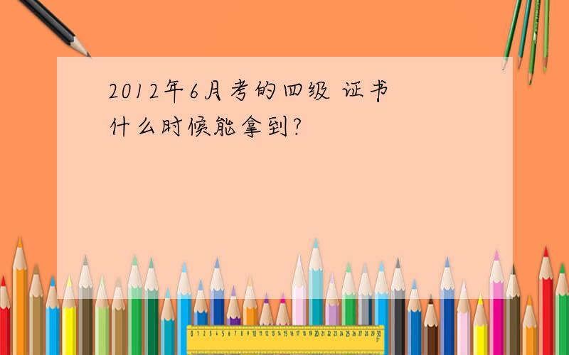 2012年6月考的四级 证书什么时候能拿到?