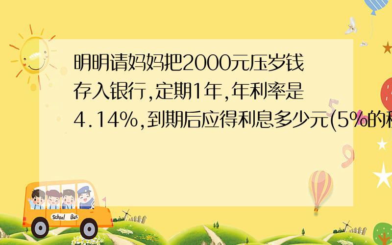 明明请妈妈把2000元压岁钱存入银行,定期1年,年利率是4.14%,到期后应得利息多少元(5%的税