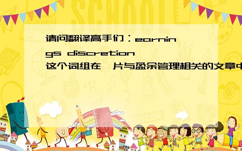 请问翻译高手们：earnings discretion 这个词组在一片与盈余管理相关的文章中的意思是什么?谢谢!