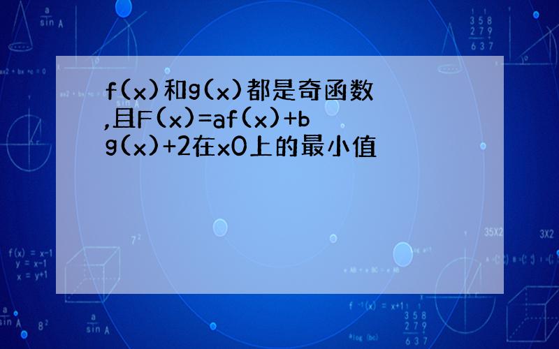 f(x)和g(x)都是奇函数,且F(x)=af(x)+bg(x)+2在x0上的最小值