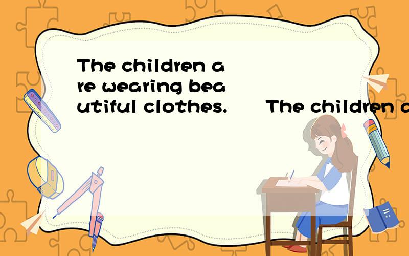 The children are wearing beautiful clothes.　　The children ar