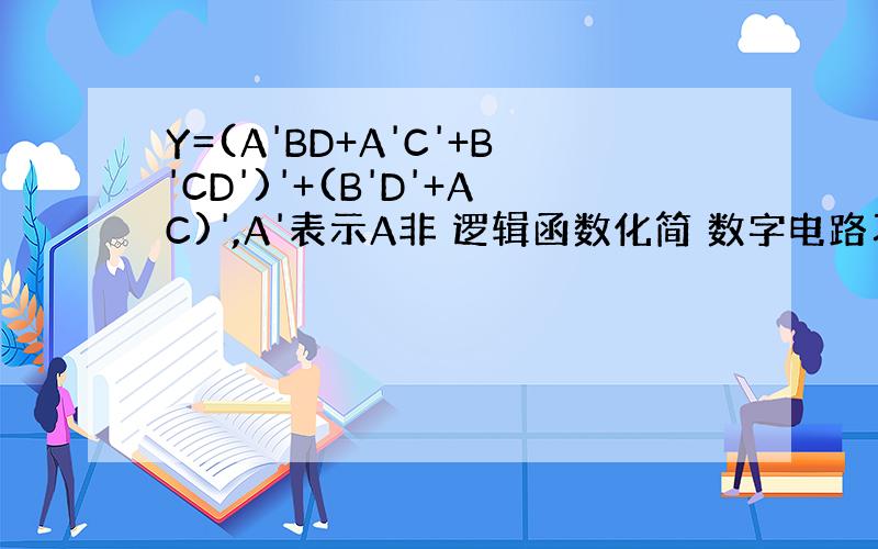 Y=(A'BD+A'C'+B'CD')'+(B'D'+AC)',A'表示A非 逻辑函数化简 数字电路习题