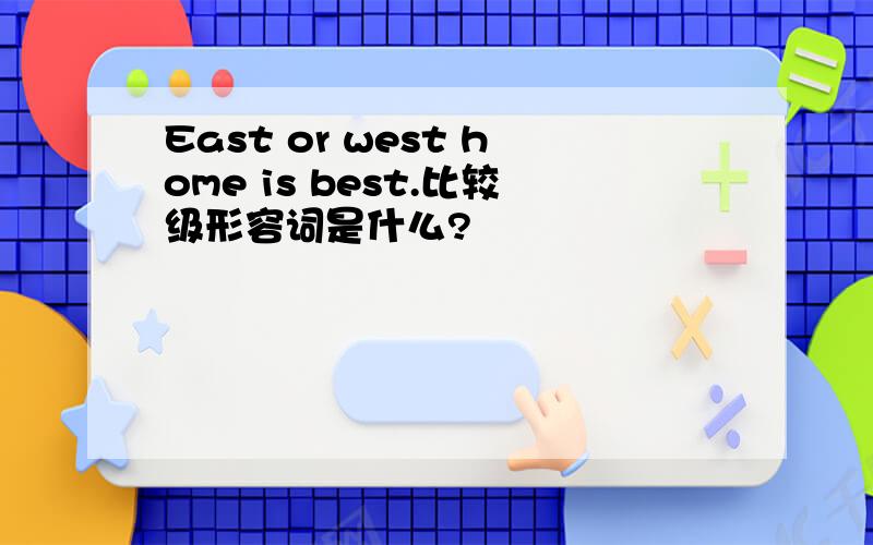 East or west home is best.比较级形容词是什么?