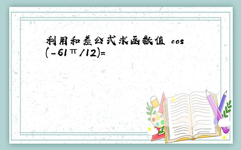 利用和差公式求函数值 cos(-61π/12)=