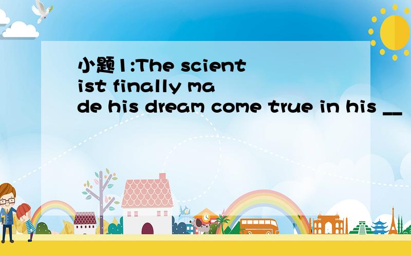 小题1:The scientist finally made his dream come true in his __