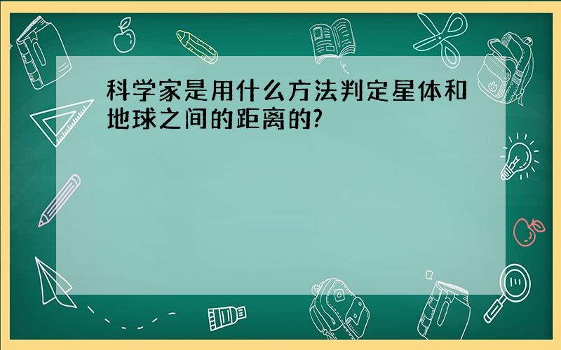 科学家是用什么方法判定星体和地球之间的距离的?