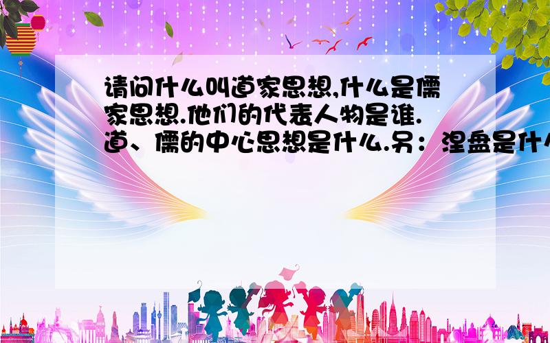 请问什么叫道家思想,什么是儒家思想.他们的代表人物是谁.道、儒的中心思想是什么.另：涅盘是什么意思.