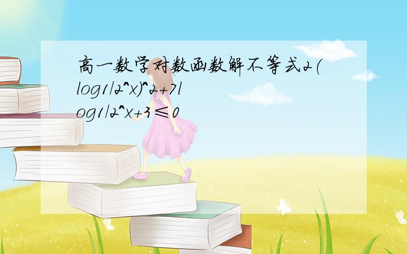 高一数学对数函数解不等式2(log1/2^x)^2+7log1/2^x+3≤0