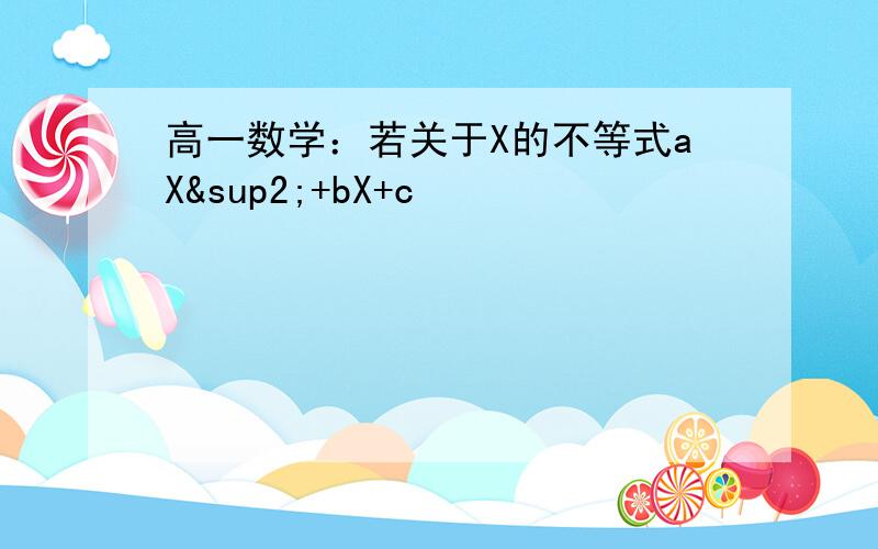 高一数学：若关于X的不等式aX²+bX+c