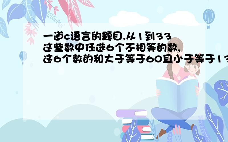 一道c语言的题目.从1到33这些数中任选6个不相等的数,这6个数的和大于等于60且小于等于137,这6个数的个位数相加大