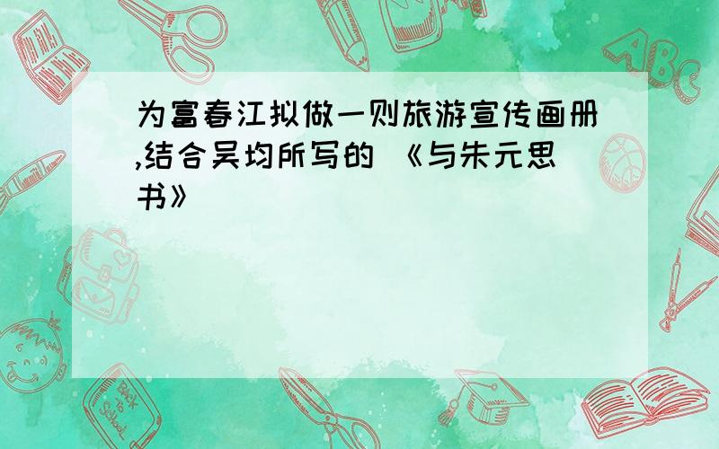 为富春江拟做一则旅游宣传画册,结合吴均所写的 《与朱元思书》