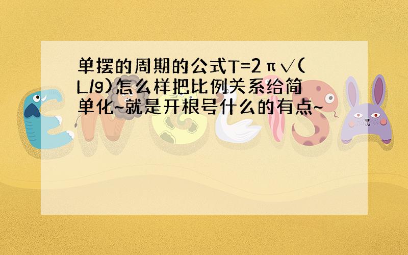 单摆的周期的公式T=2π√(L/g)怎么样把比例关系给简单化~就是开根号什么的有点~