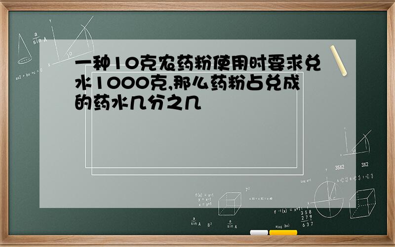 一种10克农药粉使用时要求兑水1000克,那么药粉占兑成的药水几分之几