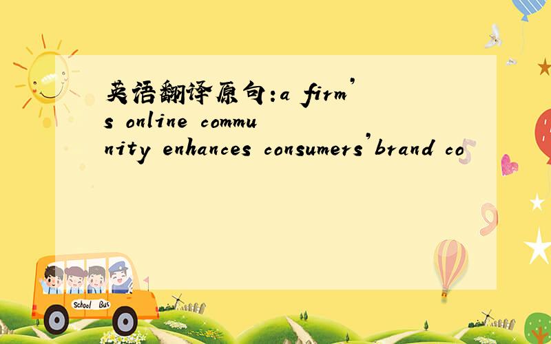 英语翻译原句:a firm’s online community enhances consumers’brand co