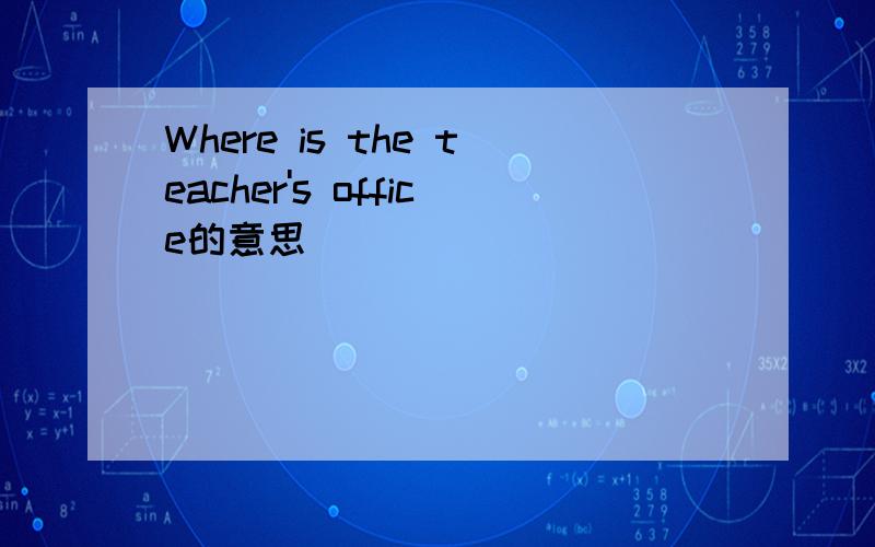 Where is the teacher's office的意思