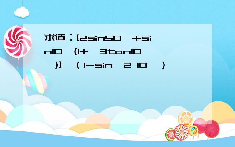 求值：[2sin50°+sin10°(1+√3tan10°)]√（1-sin^2 10°）