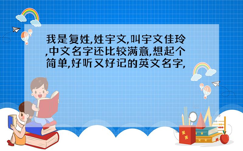 我是复姓,姓宇文,叫宇文佳玲,中文名字还比较满意,想起个简单,好听又好记的英文名字,