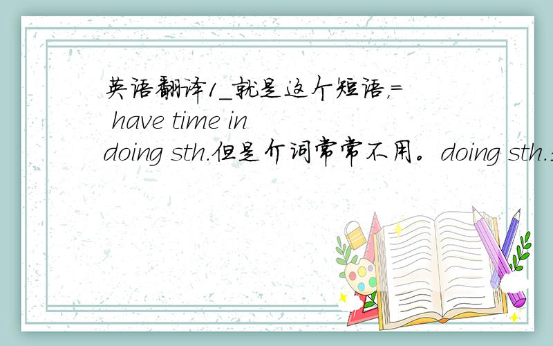 英语翻译1_就是这个短语，= have time in doing sth.但是介词常常不用。doing sth.是方面