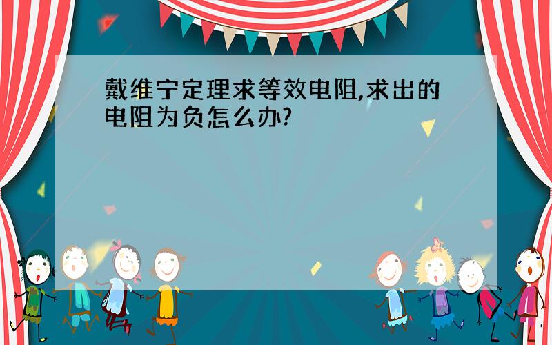 戴维宁定理求等效电阻,求出的电阻为负怎么办?