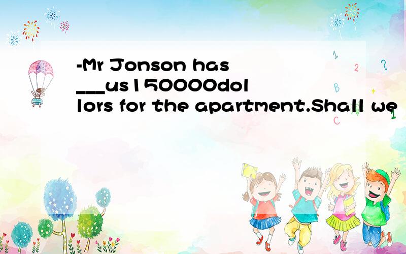 -Mr Jonson has___us150000dollors for the apartment.Shall we