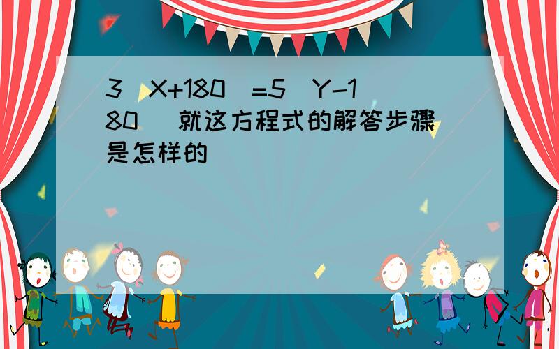 3（X+180）=5（Y-180） 就这方程式的解答步骤是怎样的