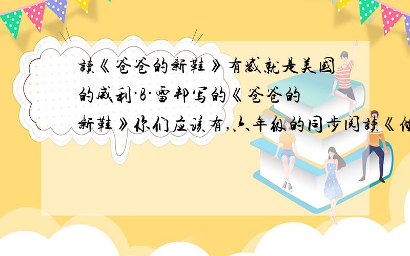 读《爸爸的新鞋》有感就是美国的威利·B·雷邦写的《爸爸的新鞋》你们应该有,六年级的同步阅读《倾听鸟语》.