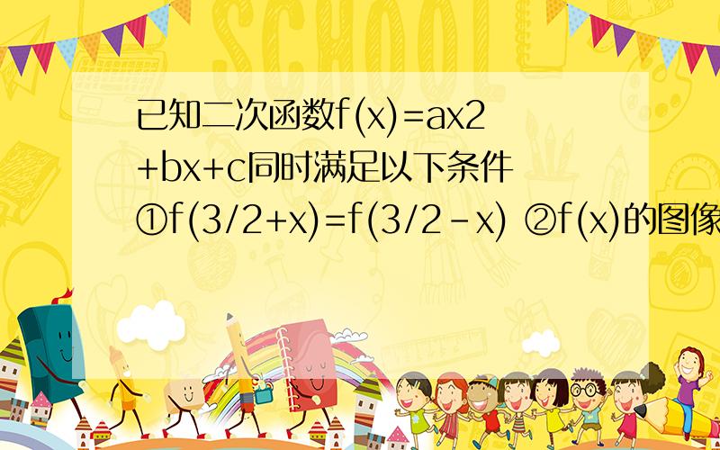 已知二次函数f(x)=ax2+bx+c同时满足以下条件 ①f(3/2+x)=f(3/2-x) ②f(x)的图像经过