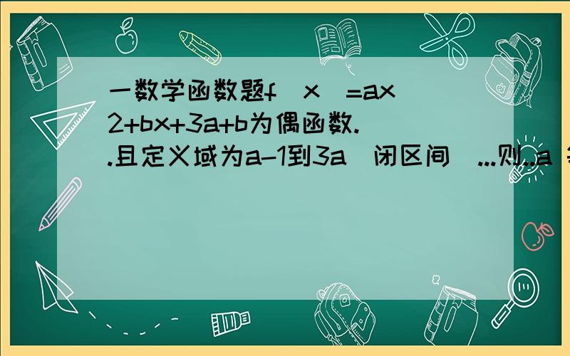 一数学函数题f(x)=ax^2+bx+3a+b为偶函数..且定义域为a-1到3a（闭区间）...则..a 等于多少 b